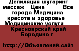 Депиляция шугаринг массаж › Цена ­ 200 - Все города Медицина, красота и здоровье » Медицинские услуги   . Красноярский край,Бородино г.